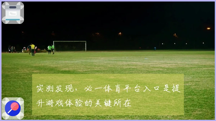 实测发现，必一体育平台入口是提升游戏体验的关键所在