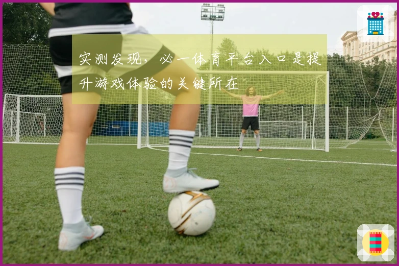 实测发现，必一体育平台入口是提升游戏体验的关键所在