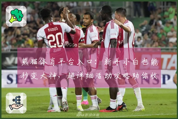 熊猫体育平台入口：新手小白也能秒变大神，超详细活动攻略助你收益翻倍！