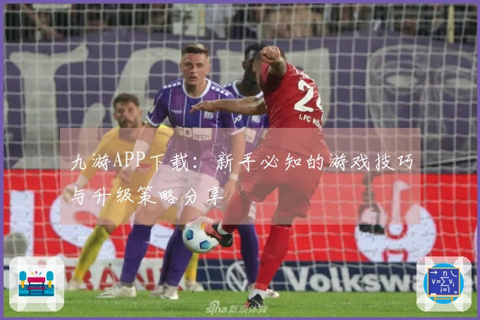 九游APP下载：新手必知的游戏技巧与升级策略分享