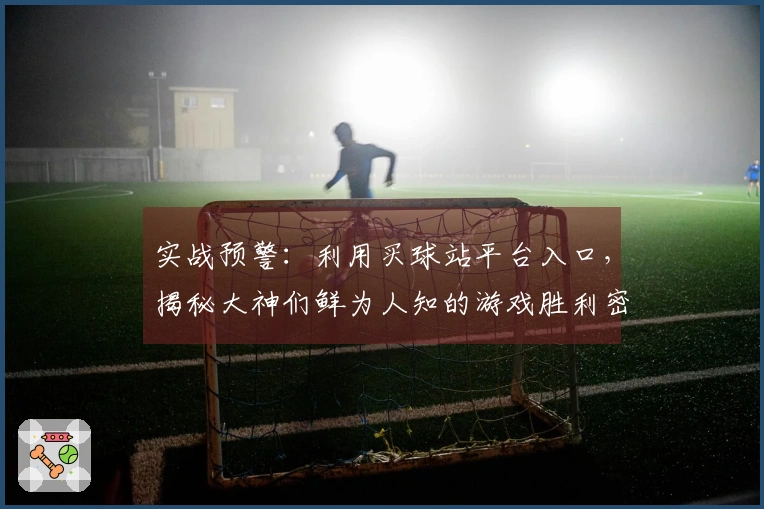实战预警:利用买球站平台入口,揭秘大神们鲜为人知的游戏胜利密码