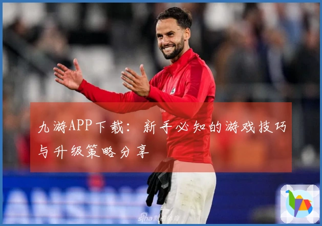 九游APP下载：新手必知的游戏技巧与升级策略分享