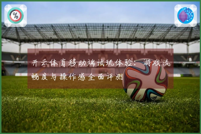 开云体育移动端试玩体验：游戏流畅度与操作感全面评测