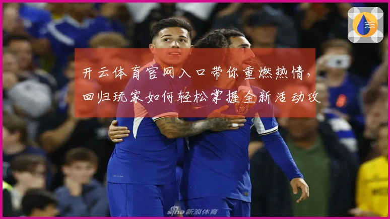 开云体育官网入口带你重燃热情，回归玩家如何轻松掌握全新活动攻略
