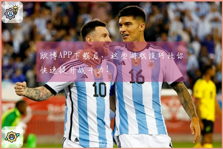 欧博APP下载后，这些游戏技巧让你快速提升战斗力！