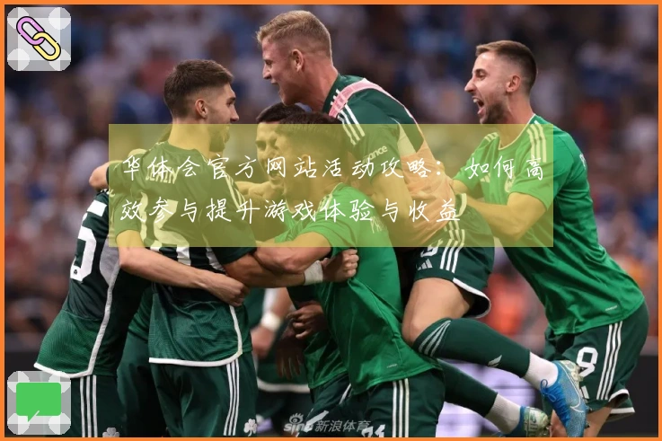 华体会官方网站活动攻略：如何高效参与提升游戏体验与收益