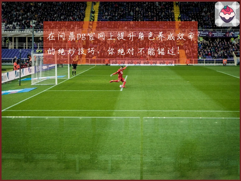 在问鼎pg官网上提升角色养成效率的绝妙技巧，你绝对不能错过！